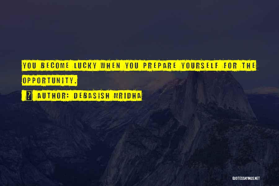 Debasish Mridha Quotes: You Become Lucky When You Prepare Yourself For The Opportunity.