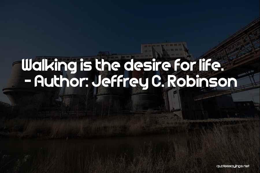 Jeffrey C. Robinson Quotes: Walking Is The Desire For Life.