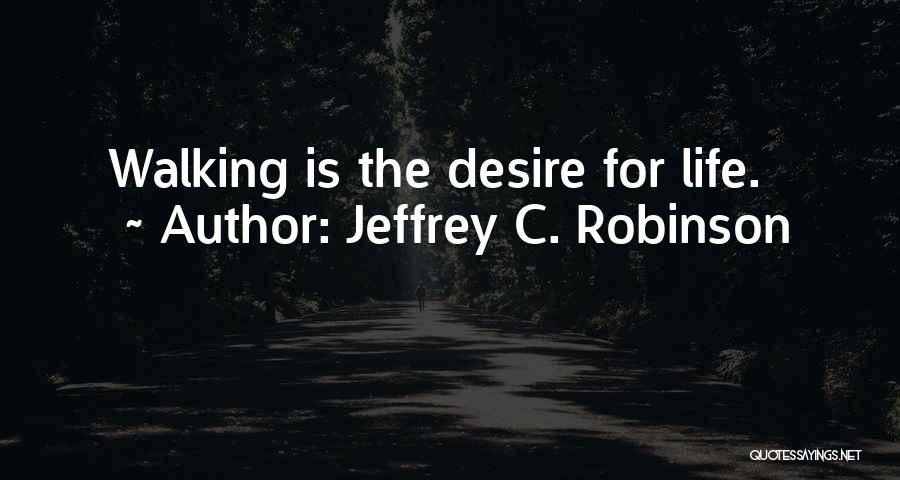Jeffrey C. Robinson Quotes: Walking Is The Desire For Life.