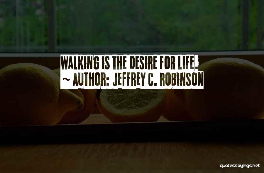 Jeffrey C. Robinson Quotes: Walking Is The Desire For Life.