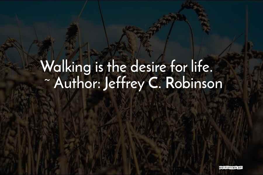 Jeffrey C. Robinson Quotes: Walking Is The Desire For Life.