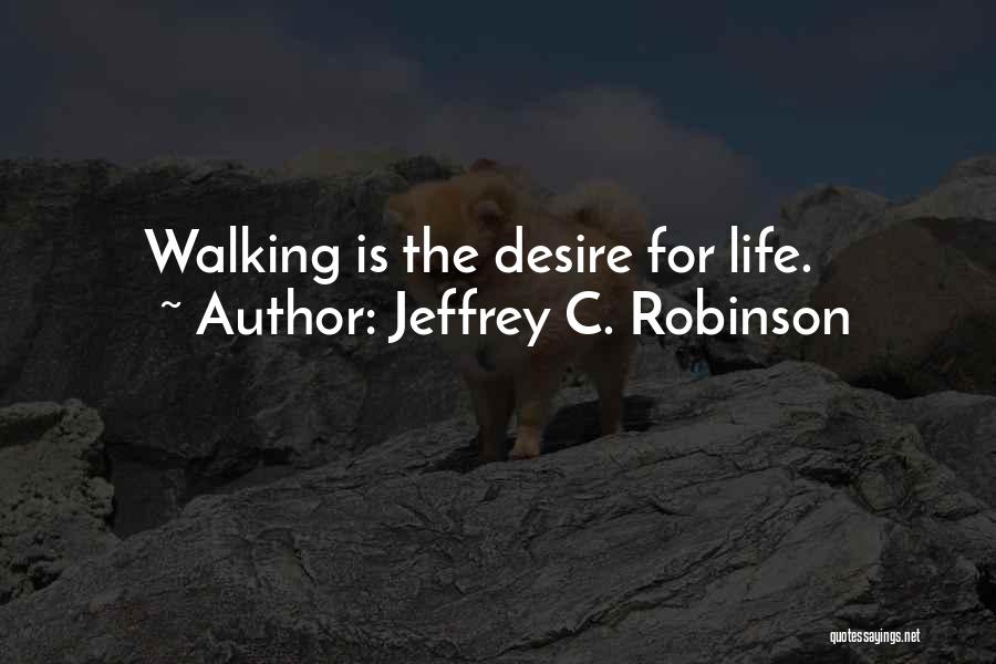 Jeffrey C. Robinson Quotes: Walking Is The Desire For Life.
