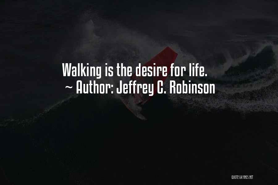 Jeffrey C. Robinson Quotes: Walking Is The Desire For Life.