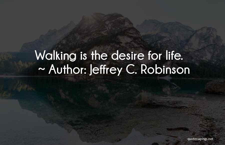 Jeffrey C. Robinson Quotes: Walking Is The Desire For Life.