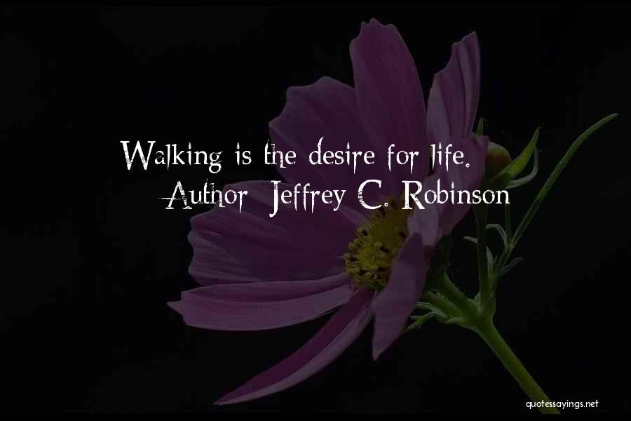 Jeffrey C. Robinson Quotes: Walking Is The Desire For Life.