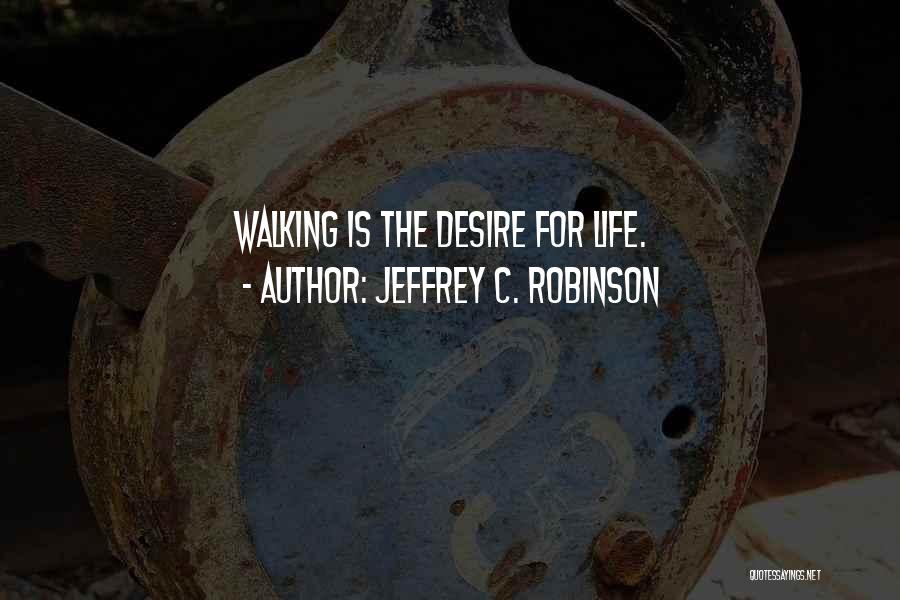 Jeffrey C. Robinson Quotes: Walking Is The Desire For Life.