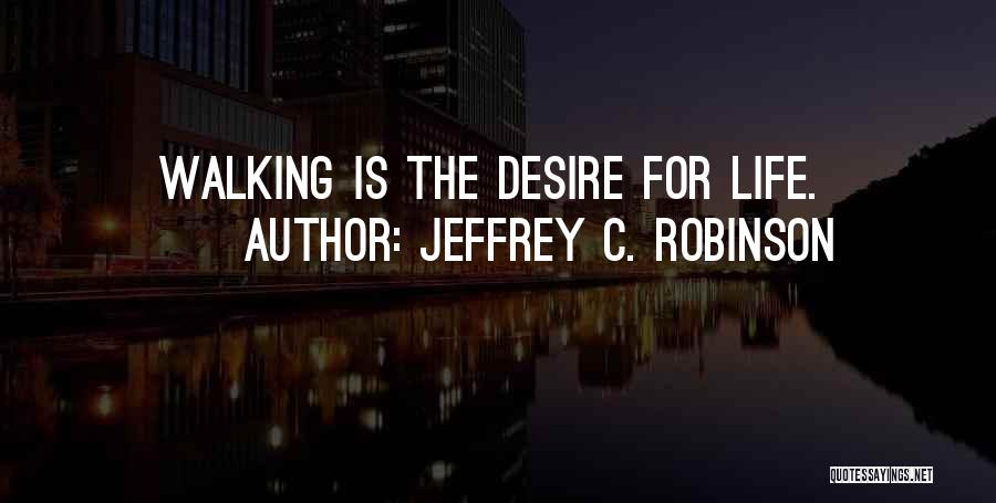 Jeffrey C. Robinson Quotes: Walking Is The Desire For Life.