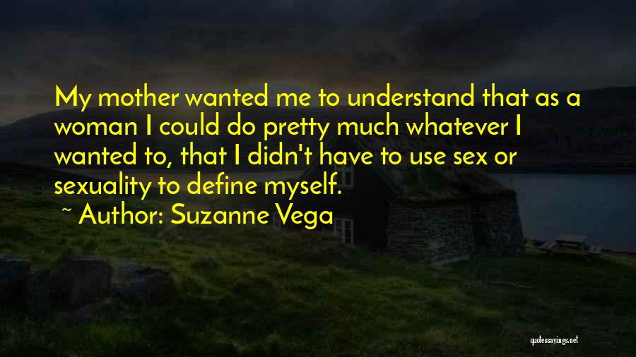 Suzanne Vega Quotes: My Mother Wanted Me To Understand That As A Woman I Could Do Pretty Much Whatever I Wanted To, That