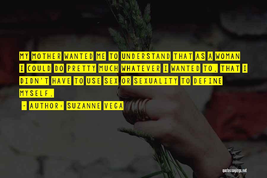Suzanne Vega Quotes: My Mother Wanted Me To Understand That As A Woman I Could Do Pretty Much Whatever I Wanted To, That