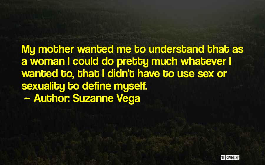 Suzanne Vega Quotes: My Mother Wanted Me To Understand That As A Woman I Could Do Pretty Much Whatever I Wanted To, That