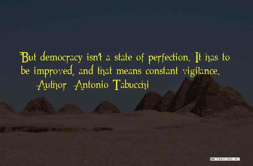 Antonio Tabucchi Quotes: But Democracy Isn't A State Of Perfection. It Has To Be Improved, And That Means Constant Vigilance.