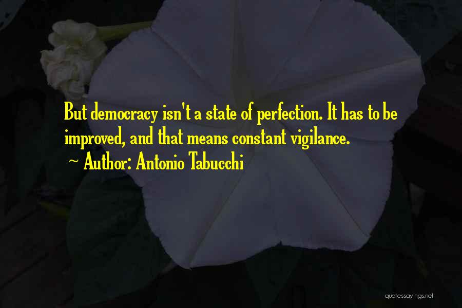 Antonio Tabucchi Quotes: But Democracy Isn't A State Of Perfection. It Has To Be Improved, And That Means Constant Vigilance.