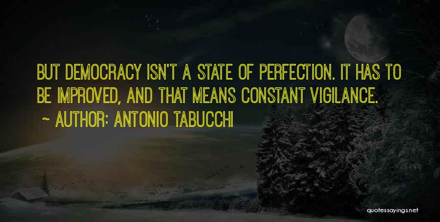 Antonio Tabucchi Quotes: But Democracy Isn't A State Of Perfection. It Has To Be Improved, And That Means Constant Vigilance.