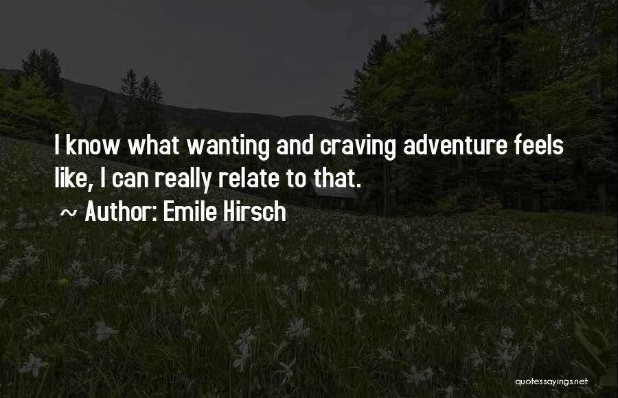 Emile Hirsch Quotes: I Know What Wanting And Craving Adventure Feels Like, I Can Really Relate To That.