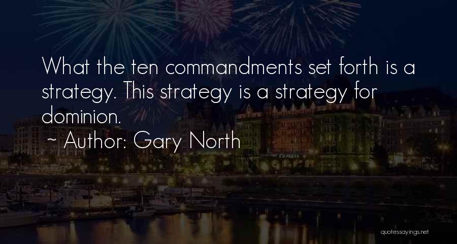 Gary North Quotes: What The Ten Commandments Set Forth Is A Strategy. This Strategy Is A Strategy For Dominion.