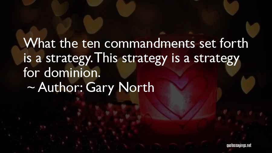 Gary North Quotes: What The Ten Commandments Set Forth Is A Strategy. This Strategy Is A Strategy For Dominion.