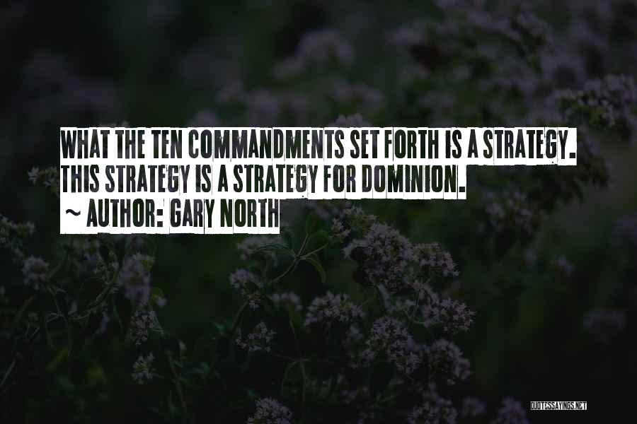 Gary North Quotes: What The Ten Commandments Set Forth Is A Strategy. This Strategy Is A Strategy For Dominion.