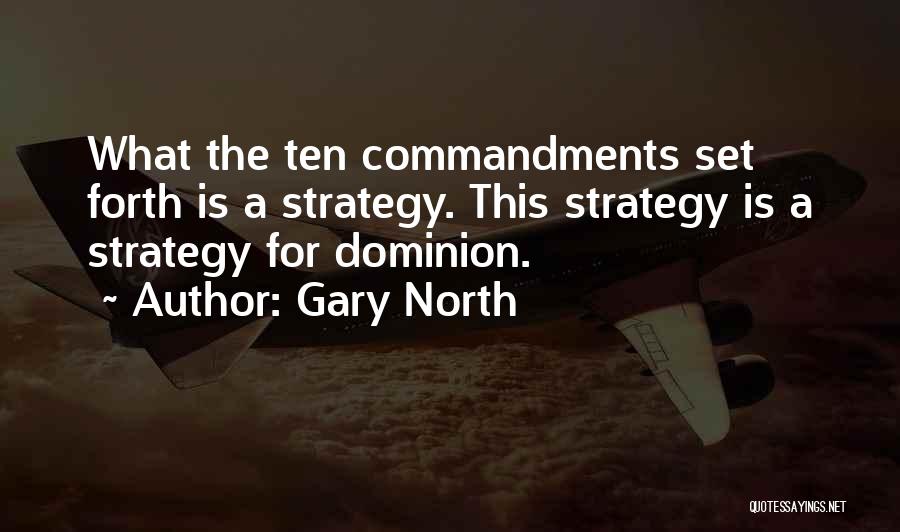 Gary North Quotes: What The Ten Commandments Set Forth Is A Strategy. This Strategy Is A Strategy For Dominion.