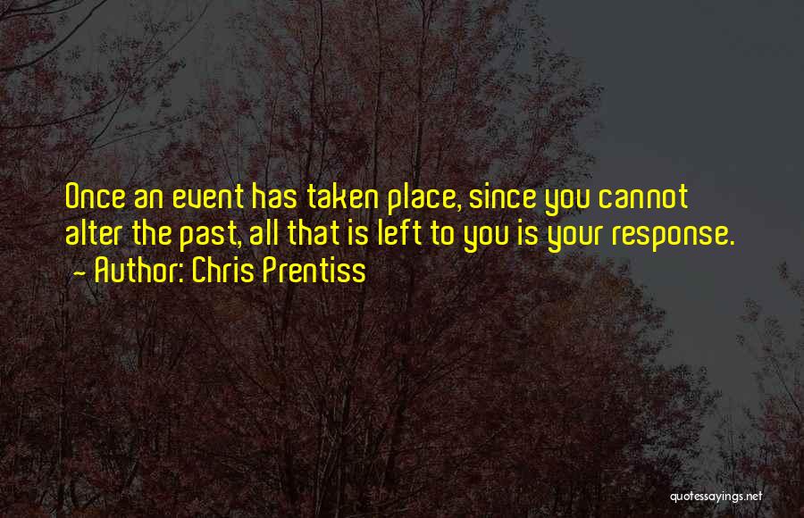 Chris Prentiss Quotes: Once An Event Has Taken Place, Since You Cannot Alter The Past, All That Is Left To You Is Your