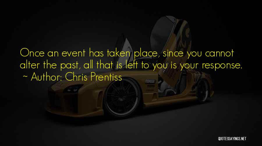 Chris Prentiss Quotes: Once An Event Has Taken Place, Since You Cannot Alter The Past, All That Is Left To You Is Your