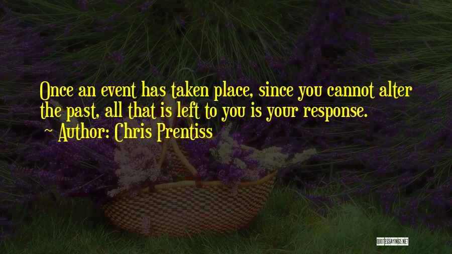 Chris Prentiss Quotes: Once An Event Has Taken Place, Since You Cannot Alter The Past, All That Is Left To You Is Your