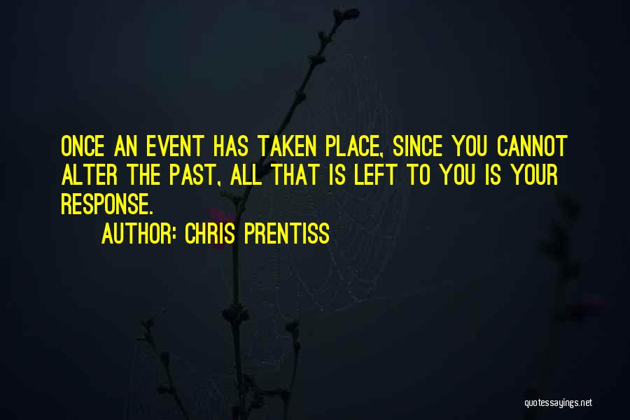 Chris Prentiss Quotes: Once An Event Has Taken Place, Since You Cannot Alter The Past, All That Is Left To You Is Your