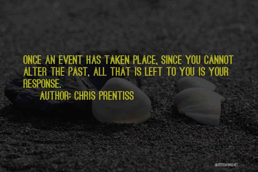 Chris Prentiss Quotes: Once An Event Has Taken Place, Since You Cannot Alter The Past, All That Is Left To You Is Your