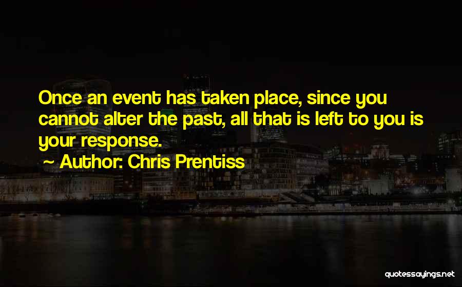 Chris Prentiss Quotes: Once An Event Has Taken Place, Since You Cannot Alter The Past, All That Is Left To You Is Your