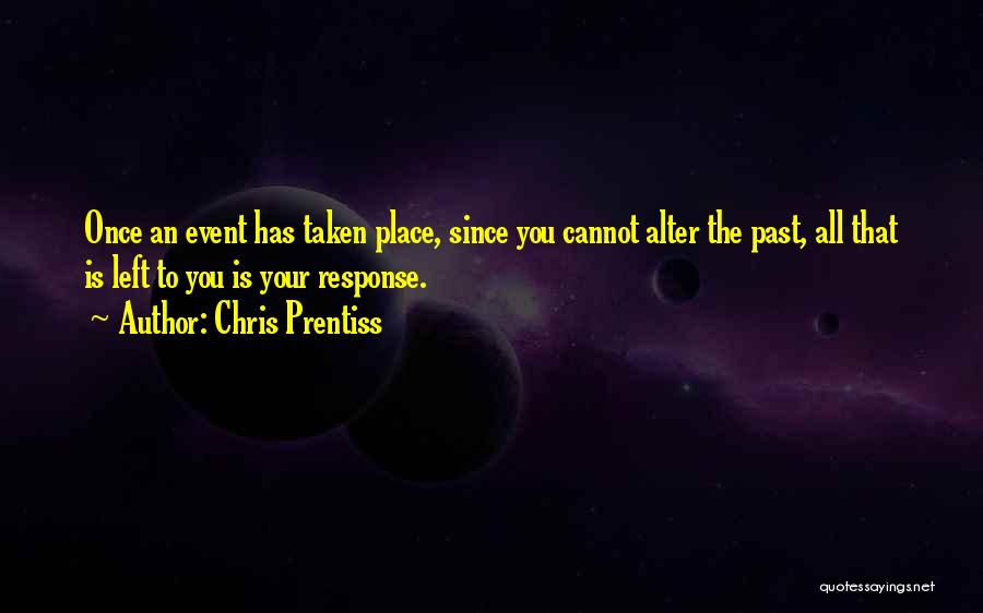 Chris Prentiss Quotes: Once An Event Has Taken Place, Since You Cannot Alter The Past, All That Is Left To You Is Your