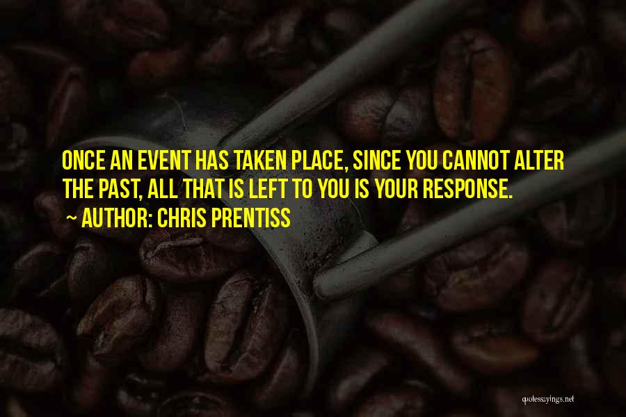 Chris Prentiss Quotes: Once An Event Has Taken Place, Since You Cannot Alter The Past, All That Is Left To You Is Your