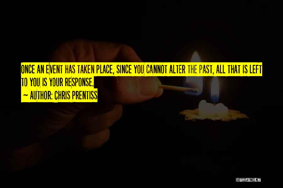 Chris Prentiss Quotes: Once An Event Has Taken Place, Since You Cannot Alter The Past, All That Is Left To You Is Your