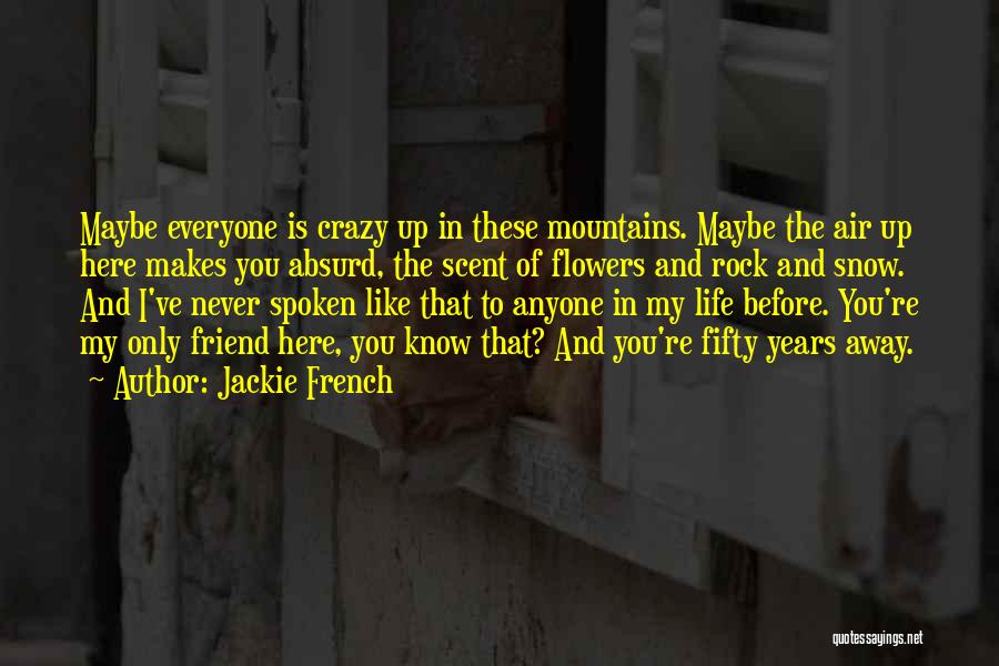 Jackie French Quotes: Maybe Everyone Is Crazy Up In These Mountains. Maybe The Air Up Here Makes You Absurd, The Scent Of Flowers