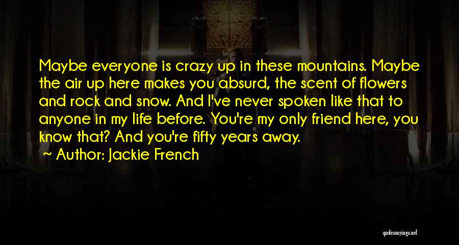 Jackie French Quotes: Maybe Everyone Is Crazy Up In These Mountains. Maybe The Air Up Here Makes You Absurd, The Scent Of Flowers