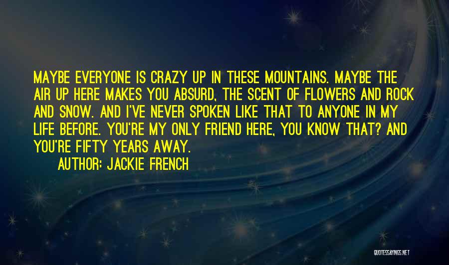 Jackie French Quotes: Maybe Everyone Is Crazy Up In These Mountains. Maybe The Air Up Here Makes You Absurd, The Scent Of Flowers