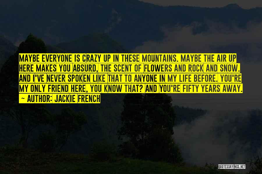 Jackie French Quotes: Maybe Everyone Is Crazy Up In These Mountains. Maybe The Air Up Here Makes You Absurd, The Scent Of Flowers