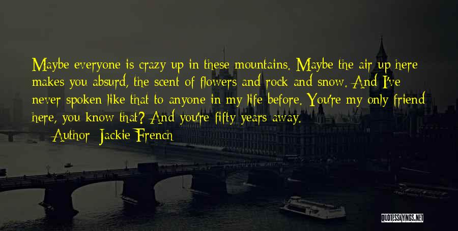 Jackie French Quotes: Maybe Everyone Is Crazy Up In These Mountains. Maybe The Air Up Here Makes You Absurd, The Scent Of Flowers