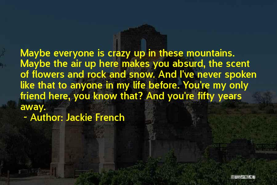 Jackie French Quotes: Maybe Everyone Is Crazy Up In These Mountains. Maybe The Air Up Here Makes You Absurd, The Scent Of Flowers