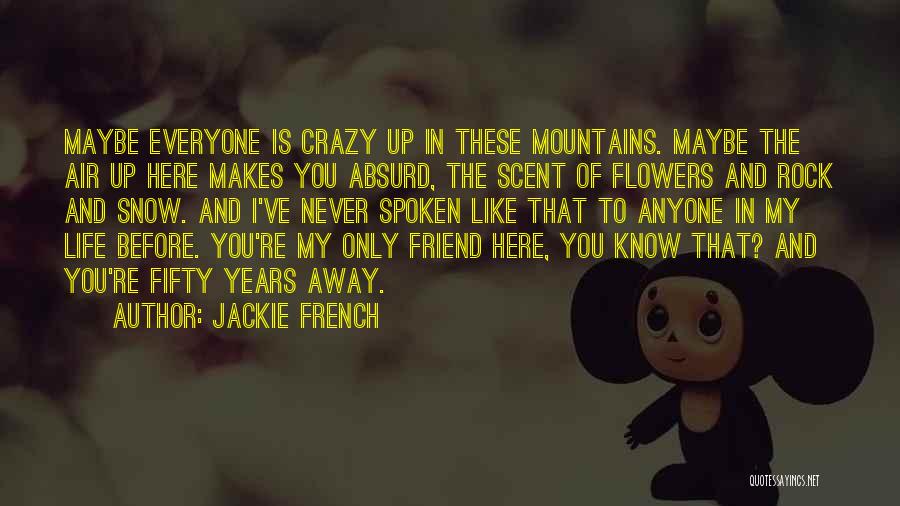 Jackie French Quotes: Maybe Everyone Is Crazy Up In These Mountains. Maybe The Air Up Here Makes You Absurd, The Scent Of Flowers
