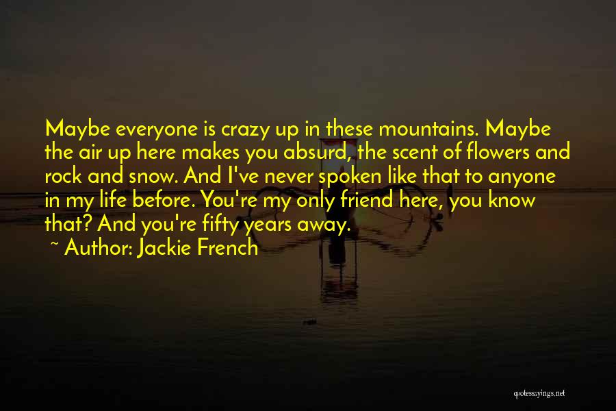 Jackie French Quotes: Maybe Everyone Is Crazy Up In These Mountains. Maybe The Air Up Here Makes You Absurd, The Scent Of Flowers