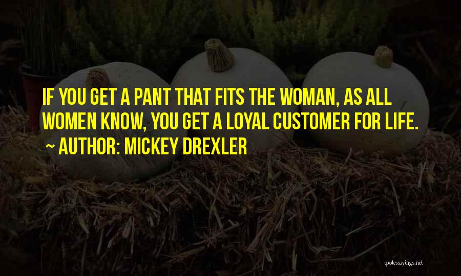 Mickey Drexler Quotes: If You Get A Pant That Fits The Woman, As All Women Know, You Get A Loyal Customer For Life.