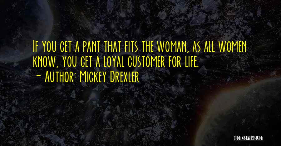 Mickey Drexler Quotes: If You Get A Pant That Fits The Woman, As All Women Know, You Get A Loyal Customer For Life.