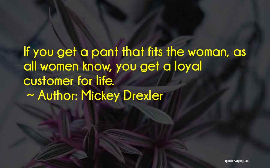 Mickey Drexler Quotes: If You Get A Pant That Fits The Woman, As All Women Know, You Get A Loyal Customer For Life.