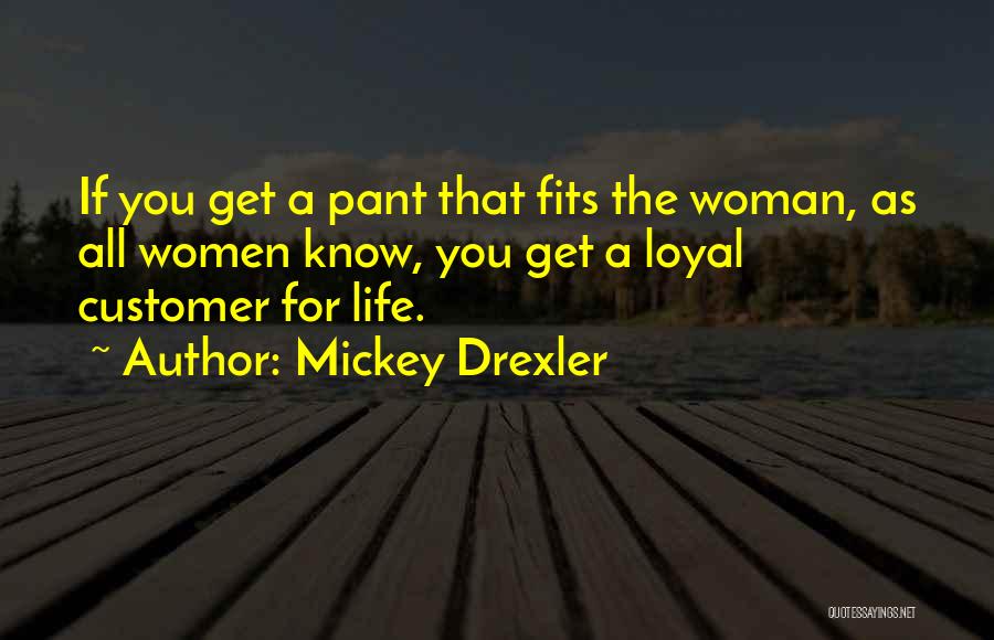 Mickey Drexler Quotes: If You Get A Pant That Fits The Woman, As All Women Know, You Get A Loyal Customer For Life.