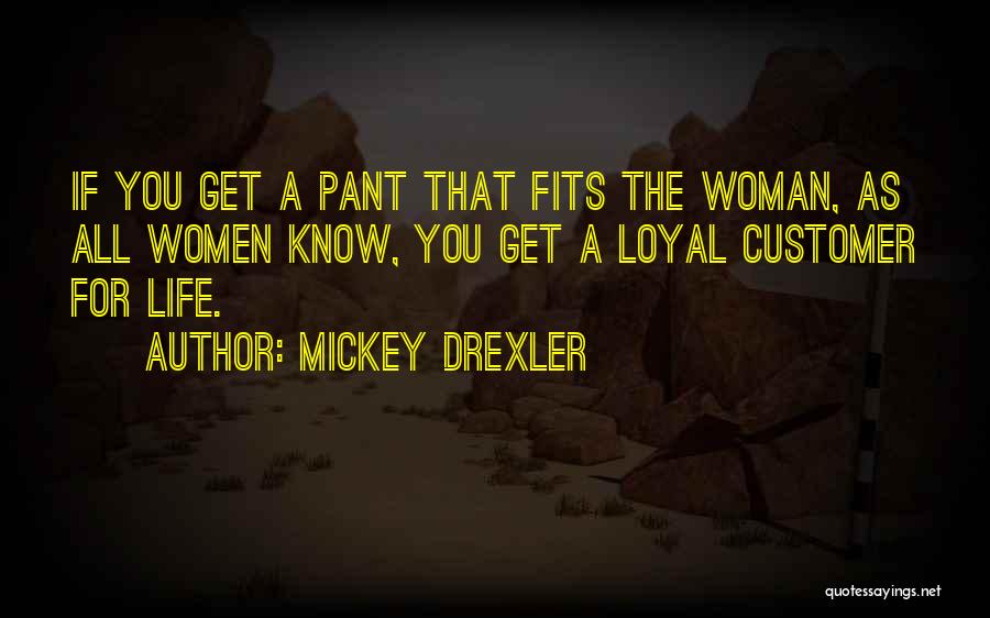 Mickey Drexler Quotes: If You Get A Pant That Fits The Woman, As All Women Know, You Get A Loyal Customer For Life.