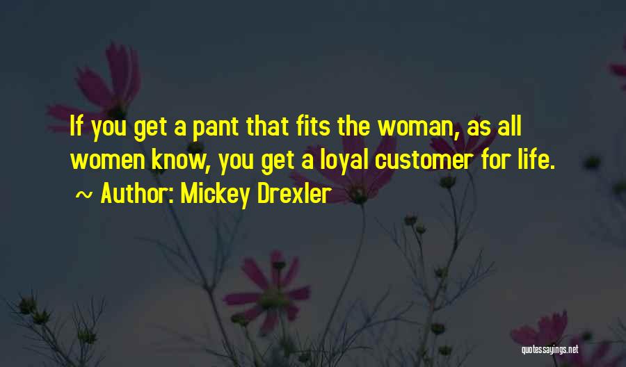 Mickey Drexler Quotes: If You Get A Pant That Fits The Woman, As All Women Know, You Get A Loyal Customer For Life.