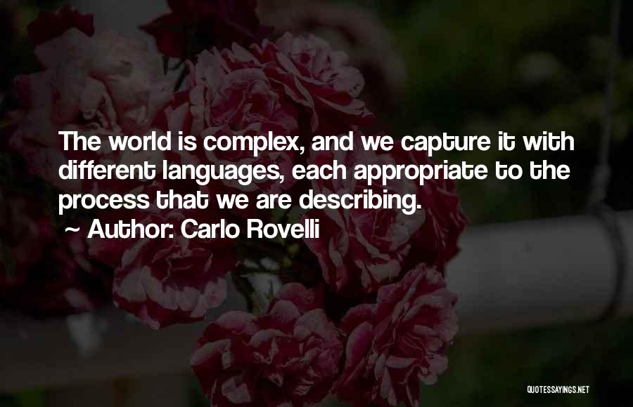 Carlo Rovelli Quotes: The World Is Complex, And We Capture It With Different Languages, Each Appropriate To The Process That We Are Describing.