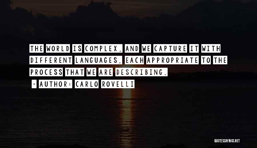 Carlo Rovelli Quotes: The World Is Complex, And We Capture It With Different Languages, Each Appropriate To The Process That We Are Describing.