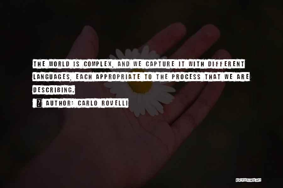 Carlo Rovelli Quotes: The World Is Complex, And We Capture It With Different Languages, Each Appropriate To The Process That We Are Describing.