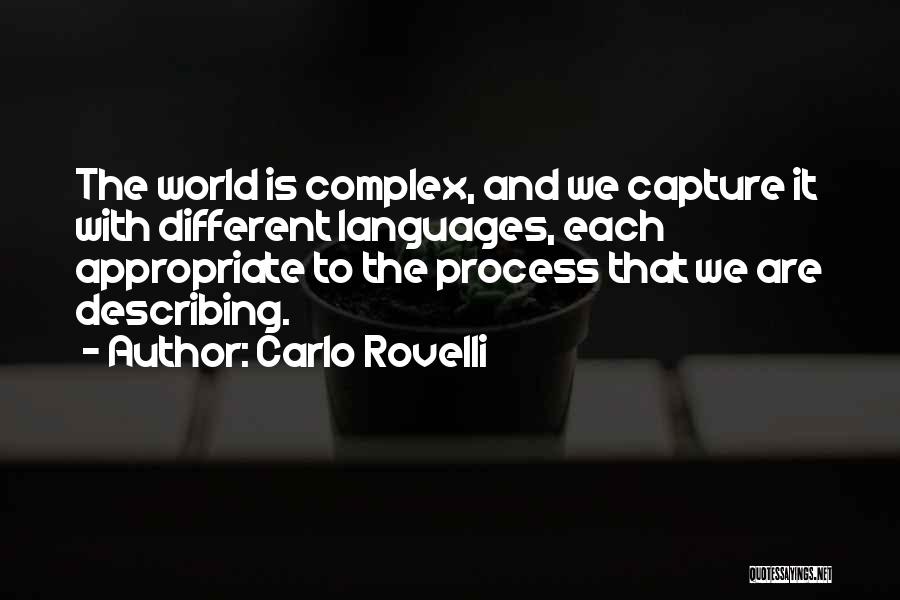 Carlo Rovelli Quotes: The World Is Complex, And We Capture It With Different Languages, Each Appropriate To The Process That We Are Describing.