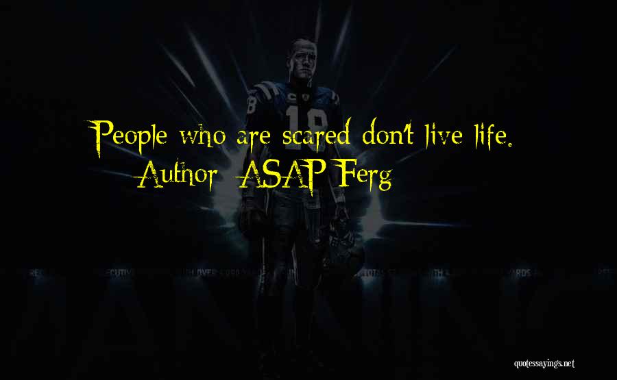 ASAP Ferg Quotes: People Who Are Scared Don't Live Life.